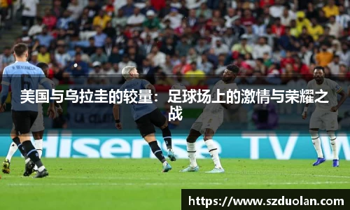 美国与乌拉圭的较量：足球场上的激情与荣耀之战