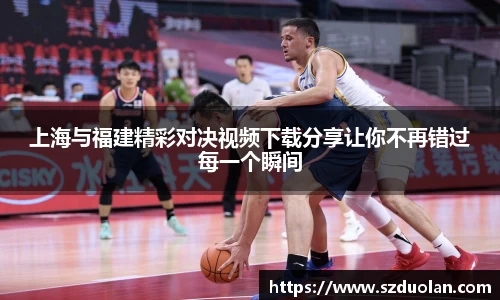 上海与福建精彩对决视频下载分享让你不再错过每一个瞬间