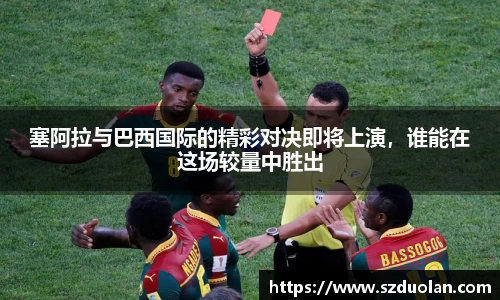 塞阿拉与巴西国际的精彩对决即将上演，谁能在这场较量中胜出